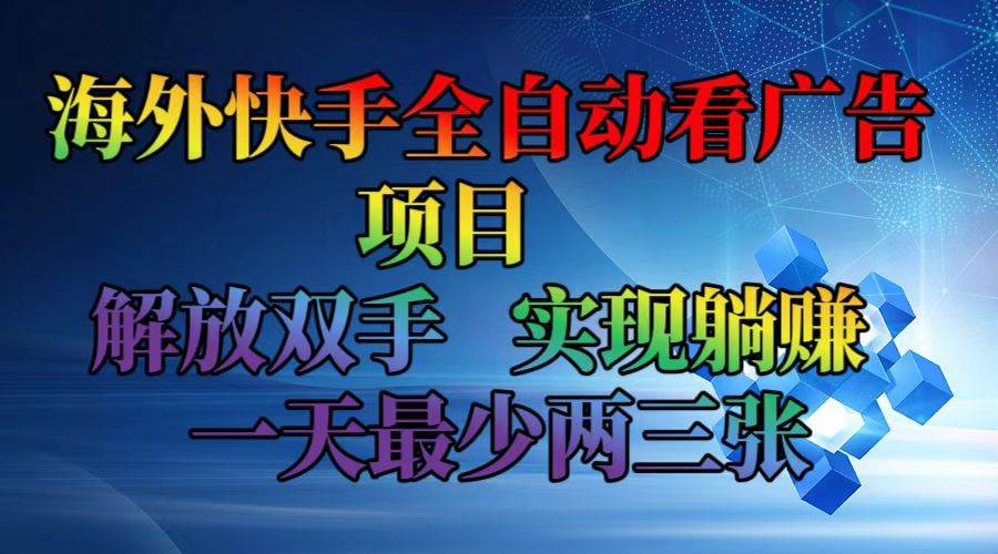 （12185期）海外快手全自动看广告项目    解放双手   实现躺赚  一天最少两三张-创客聚集地