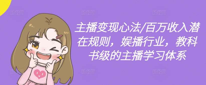 主播变现心法/百万收入潜在规则，娱播行业，教科书级的主播学习体系-创客聚集地