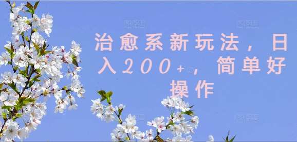 治愈系新玩法，日入200+，简单好操作【揭秘】-创客聚集地