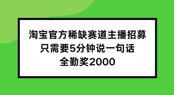 淘宝官方稀缺赛道主播招募 ，只需要5分钟说一句话， 全勤奖2000【揭秘】-创客聚集地