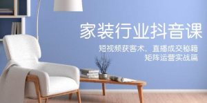 (12200期)家装抖音课:短视频获客术,直播成交秘籍,矩阵运营实战篇-创客聚集地