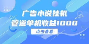 （12198期）广告小说挂机管道单机收益1000+-创客聚集地