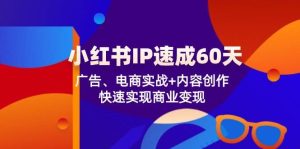 （12202期）小红书 IP速成60天：广告、电商实战+内容创作，快速实现商业变现-创客聚集地
