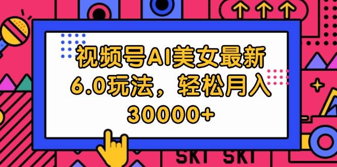 （12205期）视频号AI美女最新6.0玩法，轻松月入30000+-创客聚集地