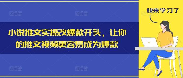 小说推文实操改爆款开头，让你的推文视频更容易成为爆款-创客聚集地