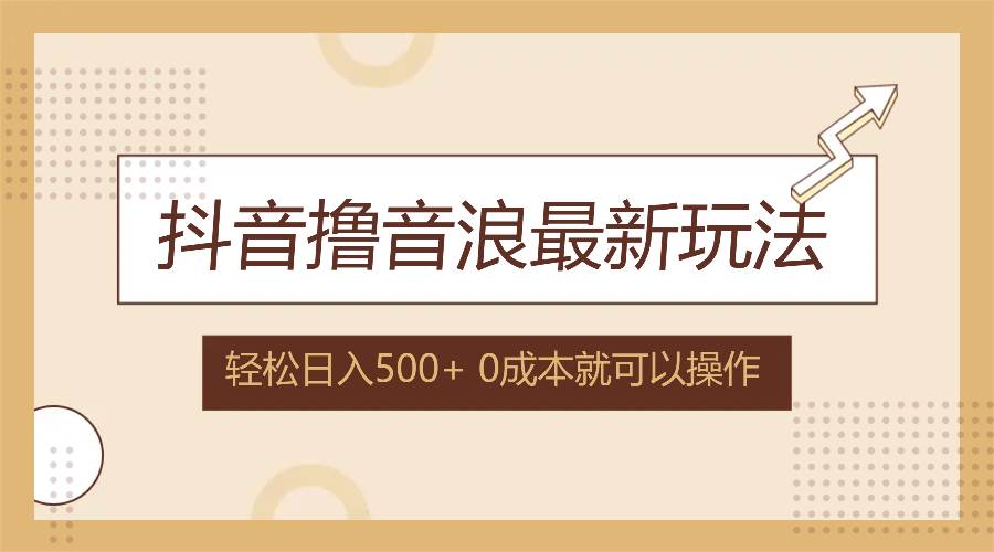 （12217期）抖音撸音浪最新玩法，不需要露脸，小白轻松上手，0成本就可操作，日入500+-创客聚集地