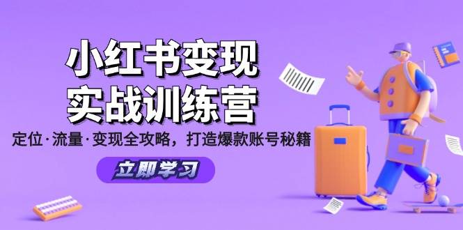 （12216期）小红书变现实战训练营：定位·流量·变现全攻略，打造爆款账号秘籍-创客聚集地
