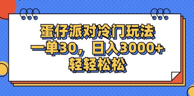 （12224期）蛋仔派对冷门玩法，一单30，日入3000+轻轻松松-创客聚集地