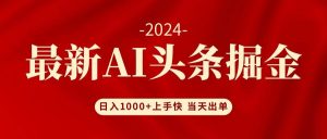 （12233期）AI头条掘金 小白也能轻松上手 日入1000+-创客聚集地