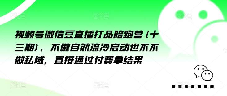 视频号微信豆直播打品陪跑营(十三期)，‮做不‬自‮流然‬冷‮动启‬也不不做私域，‮接直‬通‮付过‬费拿结果-创客聚集地