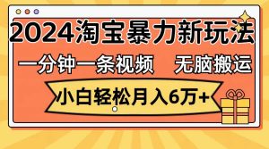 （12239期）一分钟一条视频，无脑搬运，小白轻松月入6万+2024淘宝暴力新玩法，可批量-创客聚集地