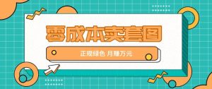 零成本卖套图,绿色正规项目,简单操作月收益10000+【揭秘】-创客聚集地