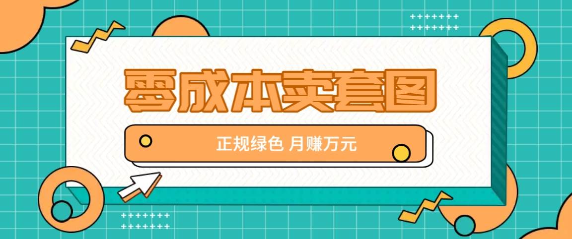 零成本卖套图，绿色正规项目，简单操作月收益10000+【揭秘】-创客聚集地