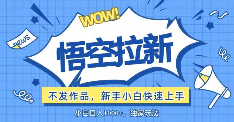 （12243期）悟空拉新最新玩法，无需作品暴力出单，小白快速上手-创客聚集地