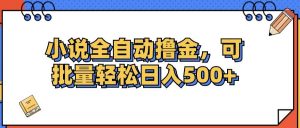 （12244期）小说全自动撸金，可批量日入500+-创客聚集地