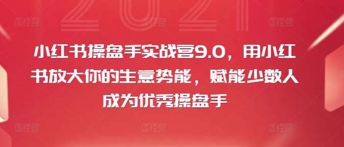 小红书操盘手实战营9.0，用小红书放大你的生意势能，赋能少数人成为优秀操盘手-创客聚集地
