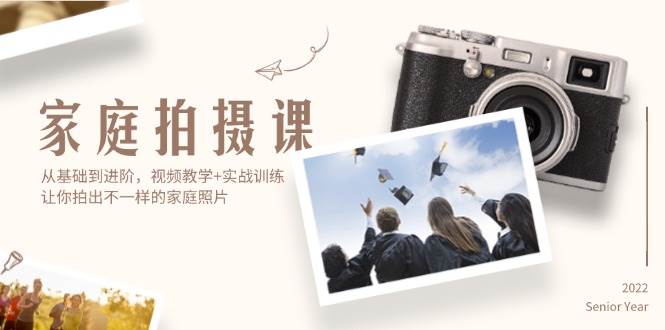 （12246期）家庭拍摄课，从基础到进阶，视频教学+实战训练，让你拍出不一样的家庭照片-创客聚集地