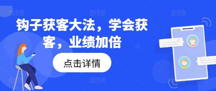 钩子获客大法，学会获客，业绩加倍-创客聚集地