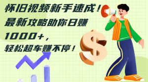 （12250期）怀旧视频新手速成！最新攻略助你日赚1000+，轻松超车赚不停-创客聚集地