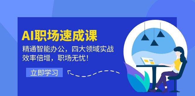 （12248期）AI职场速成课：精通智能办公，四大领域实战，效率倍增，职场无忧！-创客聚集地