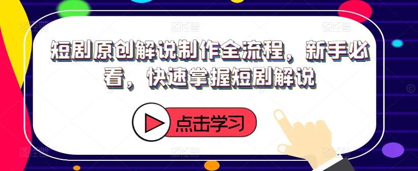 短剧原创解说制作全流程，新手必看，快速掌握短剧解说-创客聚集地