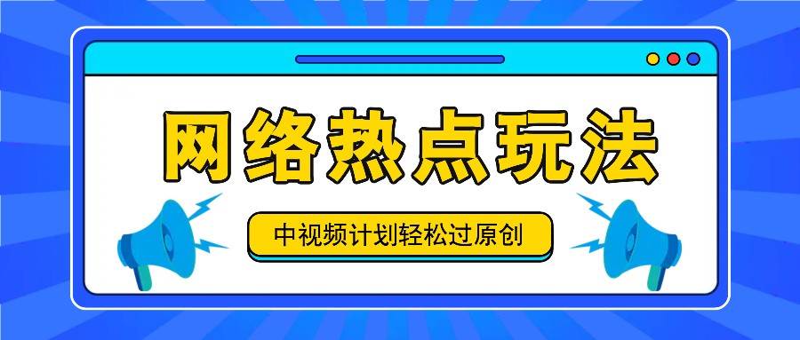 中视频计划之网络热点玩法，每天几分钟利用热点拿收益！-创客聚集地