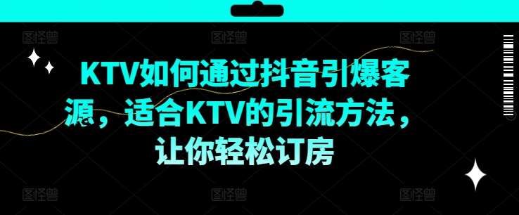 KTV抖音短视频营销，KTV如何通过抖音引爆客源，适合KTV的引流方法，让你轻松订房-创客聚集地