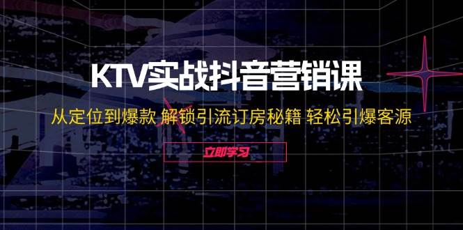 （12261期）KTV实战抖音营销课：从定位到爆款 解锁引流订房秘籍 轻松引爆客源-无水印-创客聚集地