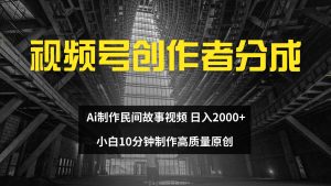 （12270期）视频号创作者分成 ai制作民间故事 新手小白10分钟制作高质量视频 日入2000-创客聚集地