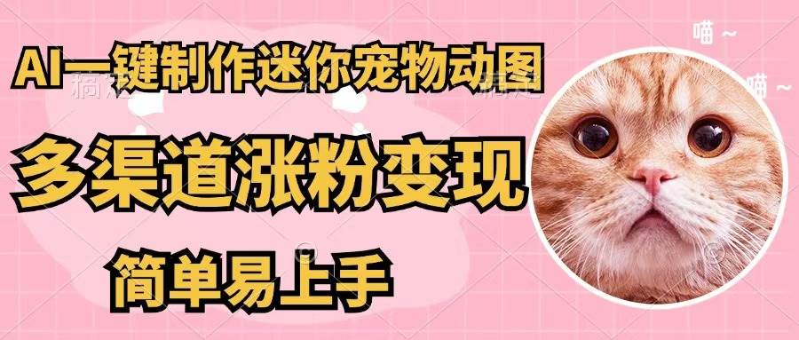 （12269期）AI一键制作迷你宠物图，五分钟一个成品，多渠道变现，简单易上手-创客聚集地
