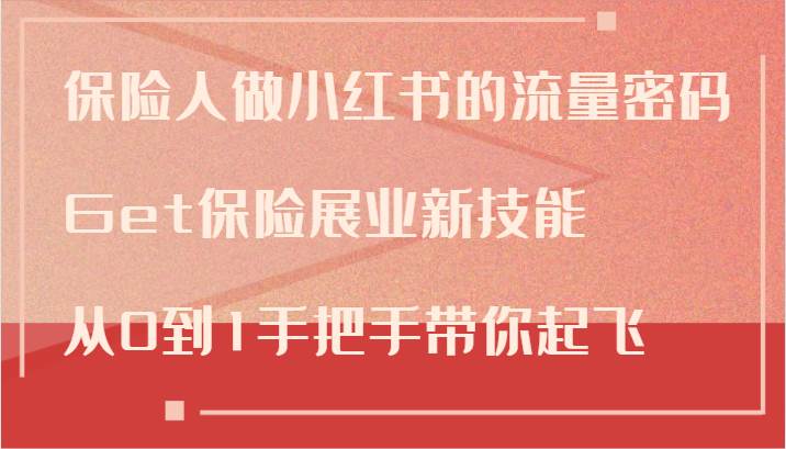 保险人做小红书的流量密码，Get保险展业新技能，从0到1手把手带你起飞-创客聚集地