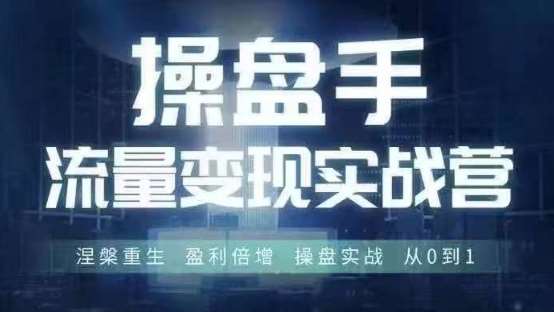 操盘手流量实战变现营6月28-30号线下课，涅槃重生 盈利倍增 操盘实战 从0到1-创客聚集地