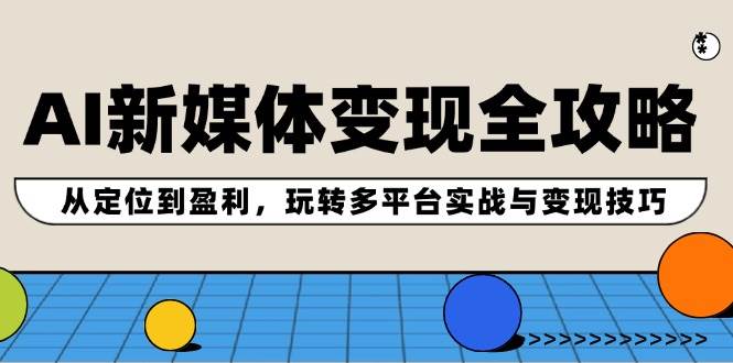 （12277期）AI新媒体变现全攻略：从定位到盈利，玩转多平台实战与变现技巧-创客聚集地