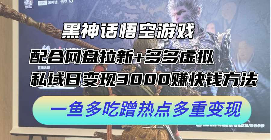黑神话悟空游戏配合网盘拉新+多多虚拟+私域日变现3k+赚快钱方法，一鱼多吃蹭热点多重变现【揭秘】-创客聚集地