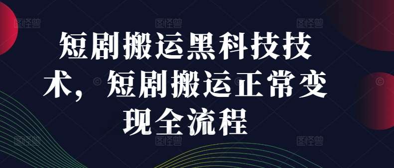 短剧搬运黑科技技术，短剧搬运正常变现全流程-创客聚集地