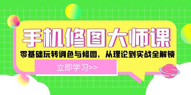 （12288期）手机 修图大师课：零基础玩转调色与修图，从理论到实战全解锁-创客聚集地