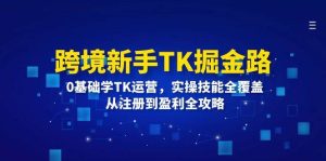 （12287期）跨境新手TK掘金路：0基础学TK运营，实操技能全覆盖，从注册到盈利全攻略-创客聚集地