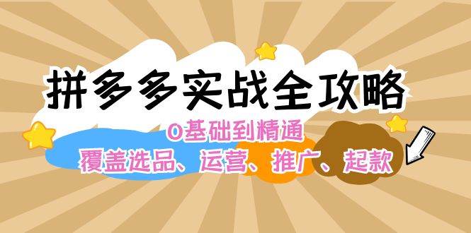 （12292期）拼多多实战全攻略：0基础到精通，覆盖选品、运营、推广、起款-创客聚集地