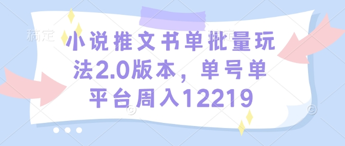 小说推文书单批量玩法2.0版本，单号单平台周入12219-创客聚集地
