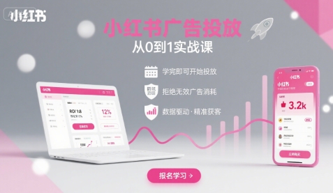 小红书广告投放从0到1的实战课，学完即可开始投放，拒绝无效广告消耗-创客聚集地