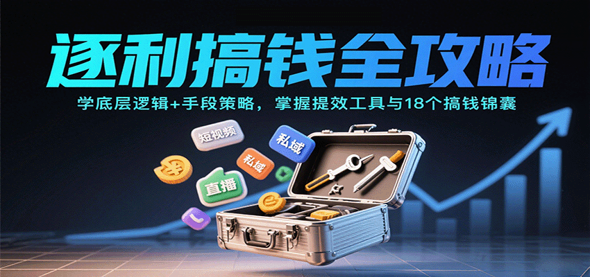 逐利搞钱全攻略：学底层逻辑+手段策略，掌握提效工具与18个搞钱锦囊(更新11月)-创客聚集地