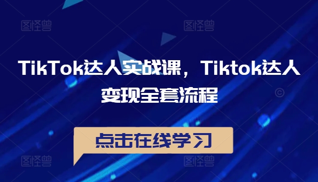 TikTok达人实战课，Tiktok达人变现全套流程-创客聚集地