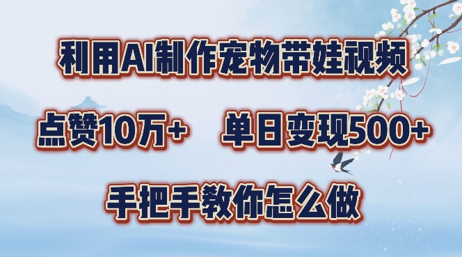 利用AI制作宠物带娃视频，轻松涨粉，点赞10万+，单日变现三位数，手把手教你怎么做【揭秘】-创客聚集地
