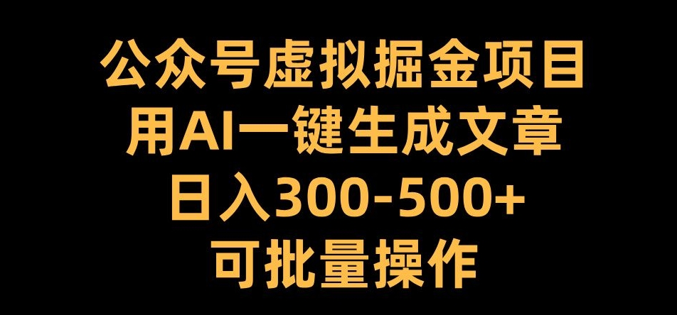 公众号虚拟掘金项目，用AI一键生成文章，日入300+可批量操作【揭秘】-创客聚集地