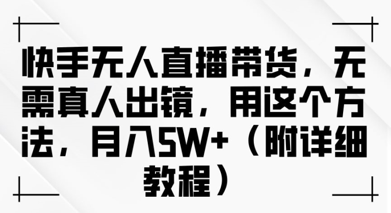 快手无人直播带货，无需真人出镜，用这个方法，月入过万(附详细教程)【揭秘】-创客聚集地