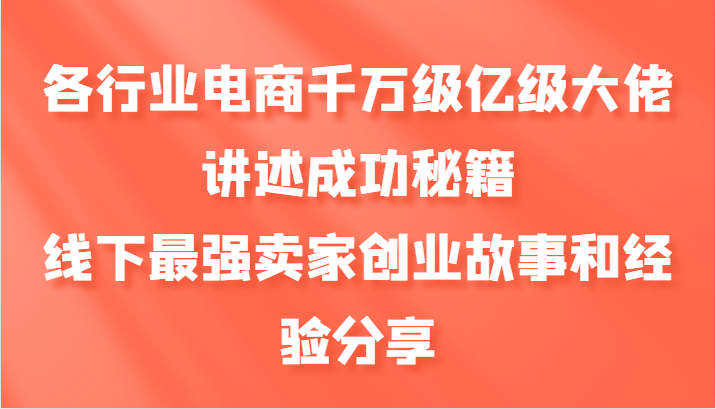 各行业电商千万级亿级大佬讲述成功秘籍，线下最强卖家创业故事和经验分享-创客聚集地