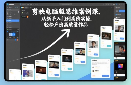 剪映电脑版思维案例课，从新手入门到高阶实操，轻松产出高质量作品-创客聚集地