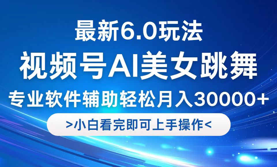 视频号最新6.0玩法，当天起号小白也能轻松月入30000+-创客聚集地