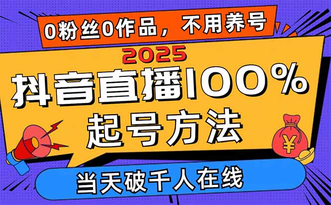2025抖音直播100%起号方法，0粉丝0作品当天破千人在线 可配合多种变现方式-创客聚集地