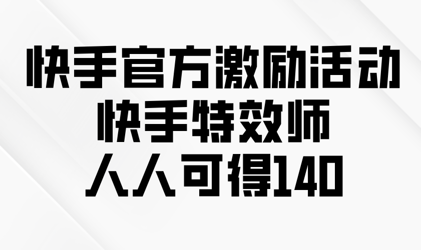 快手官方激励活动-快手特效师，人人可得140-创客聚集地